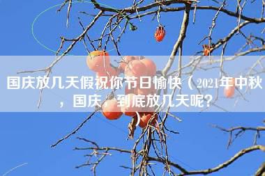 国庆放几天假祝你节日愉快（2021年中秋，国庆，到底放几天呢？）