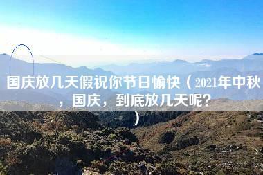 国庆放几天假祝你节日愉快（2021年中秋，国庆，到底放几天呢？）