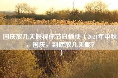 国庆放几天假祝你节日愉快（2021年中秋，国庆，到底放几天呢？）