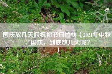 国庆放几天假祝你节日愉快（2021年中秋，国庆，到底放几天呢？）