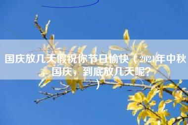 国庆放几天假祝你节日愉快（2021年中秋，国庆，到底放几天呢？）