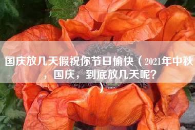 国庆放几天假祝你节日愉快（2021年中秋，国庆，到底放几天呢？）