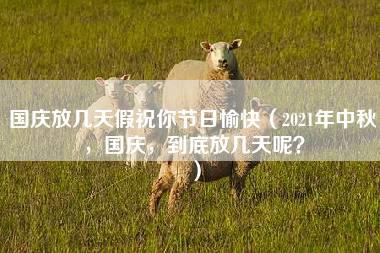 国庆放几天假祝你节日愉快（2021年中秋，国庆，到底放几天呢？）