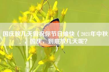 国庆放几天假祝你节日愉快（2021年中秋，国庆，到底放几天呢？）