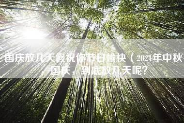 国庆放几天假祝你节日愉快（2021年中秋，国庆，到底放几天呢？）