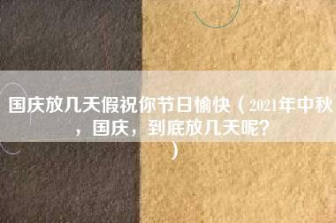 国庆放几天假祝你节日愉快（2021年中秋，国庆，到底放几天呢？）