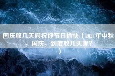 国庆放几天假祝你节日愉快（2021年中秋，国庆，到底放几天呢？）