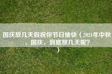 国庆放几天假祝你节日愉快（2021年中秋，国庆，到底放几天呢？）