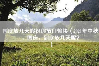 国庆放几天假祝你节日愉快（2021年中秋，国庆，到底放几天呢？）