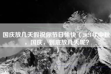 国庆放几天假祝你节日愉快（2021年中秋，国庆，到底放几天呢？）