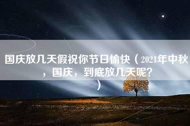 国庆放几天假祝你节日愉快（2021年中秋，国庆，到底放几天呢？）