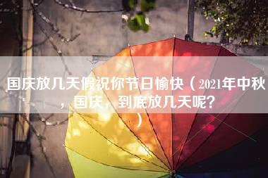 国庆放几天假祝你节日愉快（2021年中秋，国庆，到底放几天呢？）