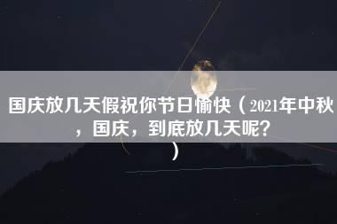 国庆放几天假祝你节日愉快（2021年中秋，国庆，到底放几天呢？）