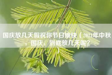 国庆放几天假祝你节日愉快（2021年中秋，国庆，到底放几天呢？）