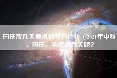 国庆放几天假祝你节日愉快（2021年中秋，国庆，到底放几天呢？）