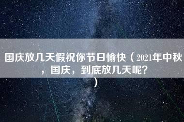 国庆放几天假祝你节日愉快（2021年中秋，国庆，到底放几天呢？）