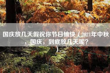 国庆放几天假祝你节日愉快（2021年中秋，国庆，到底放几天呢？）