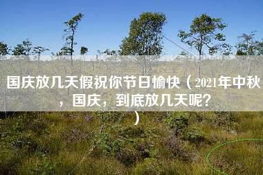 国庆放几天假祝你节日愉快（2021年中秋，国庆，到底放几天呢？）