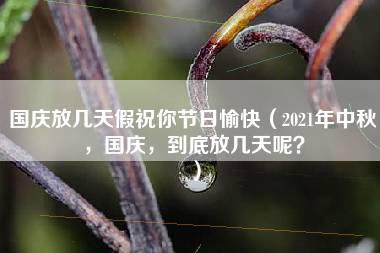 国庆放几天假祝你节日愉快（2021年中秋，国庆，到底放几天呢？）