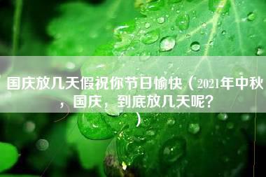 国庆放几天假祝你节日愉快（2021年中秋，国庆，到底放几天呢？）