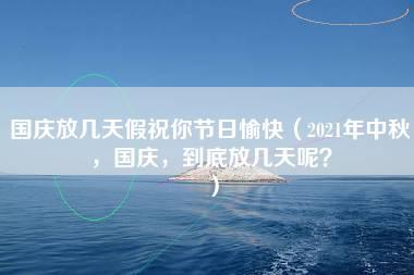 国庆放几天假祝你节日愉快（2021年中秋，国庆，到底放几天呢？）