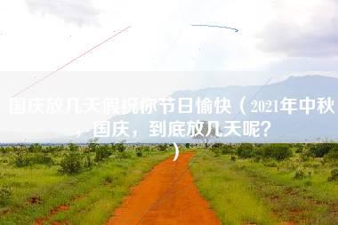 国庆放几天假祝你节日愉快（2021年中秋，国庆，到底放几天呢？）