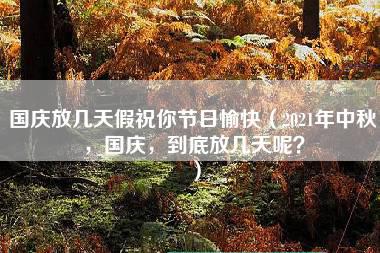 国庆放几天假祝你节日愉快（2021年中秋，国庆，到底放几天呢？）