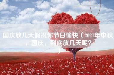 国庆放几天假祝你节日愉快（2021年中秋，国庆，到底放几天呢？）