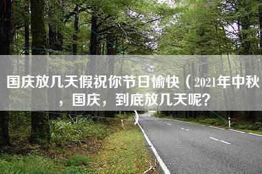 国庆放几天假祝你节日愉快（2021年中秋，国庆，到底放几天呢？）