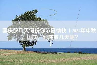 国庆放几天假祝你节日愉快（2021年中秋，国庆，到底放几天呢？）