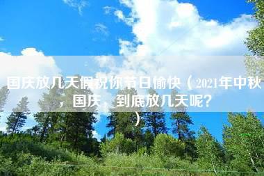 国庆放几天假祝你节日愉快（2021年中秋，国庆，到底放几天呢？）