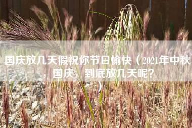 国庆放几天假祝你节日愉快（2021年中秋，国庆，到底放几天呢？）