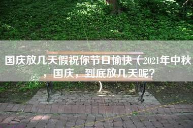 国庆放几天假祝你节日愉快（2021年中秋，国庆，到底放几天呢？）