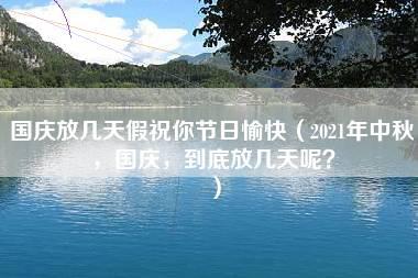 国庆放几天假祝你节日愉快（2021年中秋，国庆，到底放几天呢？）