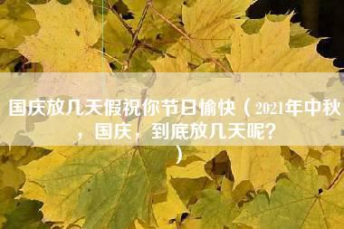 国庆放几天假祝你节日愉快（2021年中秋，国庆，到底放几天呢？）