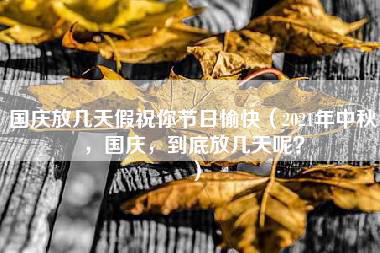 国庆放几天假祝你节日愉快（2021年中秋，国庆，到底放几天呢？）