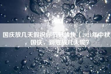 国庆放几天假祝你节日愉快（2021年中秋，国庆，到底放几天呢？）