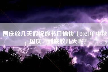 国庆放几天假祝你节日愉快（2021年中秋，国庆，到底放几天呢？）