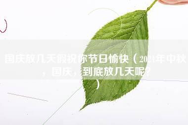 国庆放几天假祝你节日愉快（2021年中秋，国庆，到底放几天呢？）