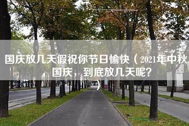 国庆放几天假祝你节日愉快（2021年中秋，国庆，到底放几天呢？）