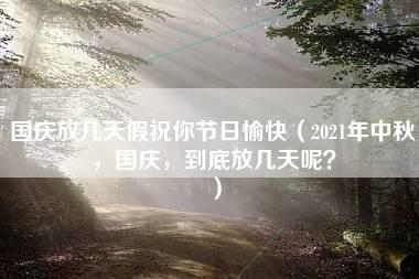 国庆放几天假祝你节日愉快（2021年中秋，国庆，到底放几天呢？）