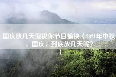 国庆放几天假祝你节日愉快（2021年中秋，国庆，到底放几天呢？）