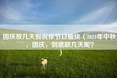 国庆放几天假祝你节日愉快（2021年中秋，国庆，到底放几天呢？）