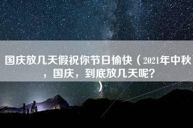 国庆放几天假祝你节日愉快（2021年中秋，国庆，到底放几天呢？）