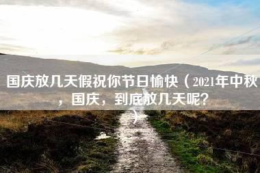 国庆放几天假祝你节日愉快（2021年中秋，国庆，到底放几天呢？）