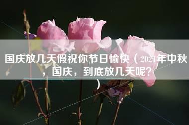 国庆放几天假祝你节日愉快（2021年中秋，国庆，到底放几天呢？）