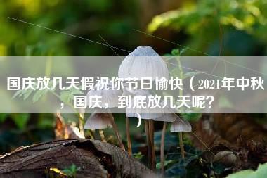 国庆放几天假祝你节日愉快（2021年中秋，国庆，到底放几天呢？）