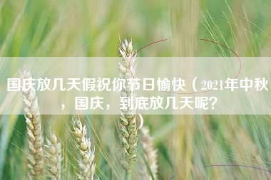 国庆放几天假祝你节日愉快（2021年中秋，国庆，到底放几天呢？）