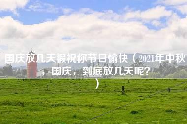 国庆放几天假祝你节日愉快（2021年中秋，国庆，到底放几天呢？）