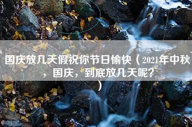 国庆放几天假祝你节日愉快（2021年中秋，国庆，到底放几天呢？）